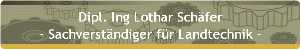 Dipl. Ing Lothar Schfer
- Sachverstndiger fr Landtechnik -